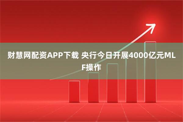 财慧网配资APP下载 央行今日开展4000亿元MLF操作