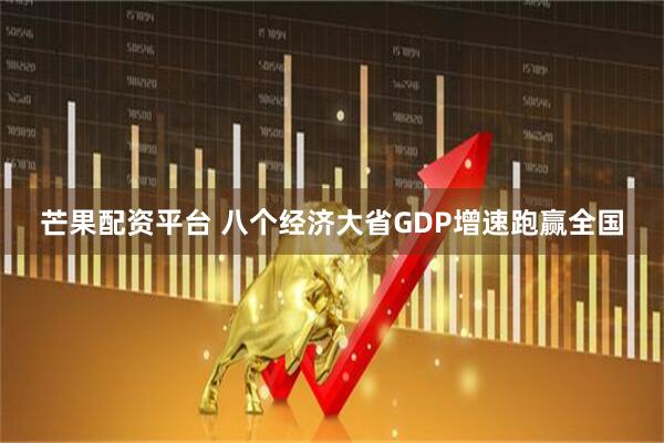 芒果配资平台 八个经济大省GDP增速跑赢全国