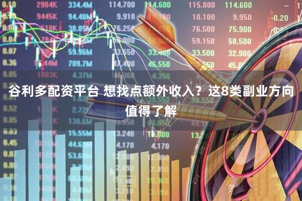 谷利多配资平台 想找点额外收入？这8类副业方向值得了解