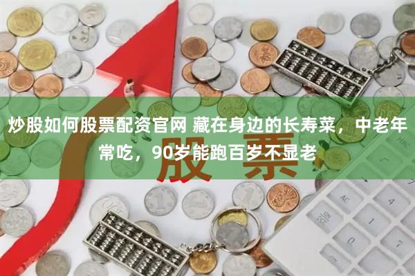 炒股如何股票配资官网 藏在身边的长寿菜，中老年常吃，90岁能跑百岁不显老