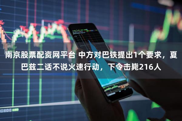 南京股票配资网平台 中方对巴铁提出1个要求，夏巴兹二话不说火速行动，下令击毙216人